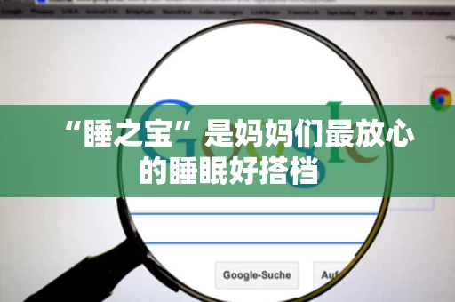 “睡之宝”是妈妈们最放心的睡眠好搭档 “睡之宝”是妈妈们最放心的睡眠好搭档