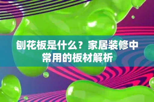 刨花板是什么?家居装修中常用的板材解析 刨花板是什么?家居装修中常用的板材解析
