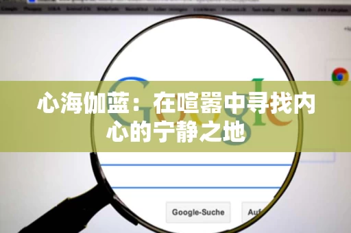 心海伽蓝：在喧嚣中寻找内心的宁静之地