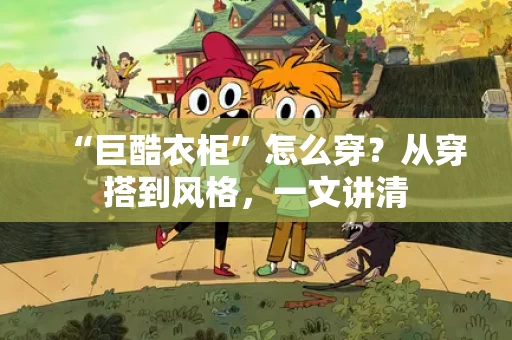 “巨酷衣柜”怎么穿？从穿搭到风格，一文讲清