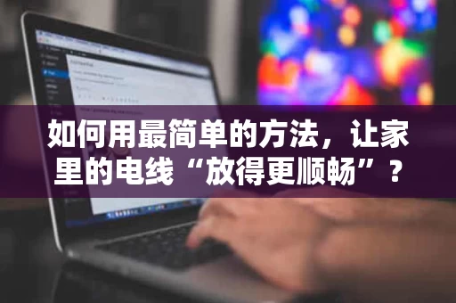 如何用最简单的方法,让家里的电线“放得更顺畅”? 如何用最简单的方法,让家里的电线“放得更顺畅”?