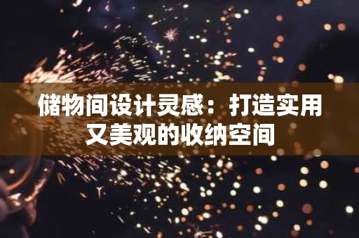 储物间设计灵感:打造实用又美观的收纳空间 储物间设计灵感:打造实用又美观的收纳空间