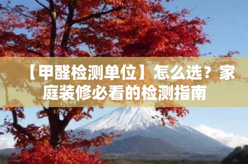 【甲醛检测单位】怎么选?家庭装修必看的检测指南 【甲醛检测单位】怎么选?家庭装修必看的检测指南