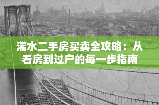 浠水二手房买卖全攻略：从看房到过户的每一步指南