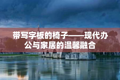 带写字板的椅子——现代办公与家居的温馨融合
