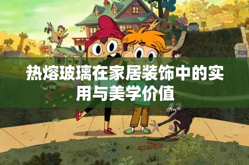 热熔玻璃在家居装饰中的实用与美学价值 热熔玻璃在家居装饰中的实用与美学价值