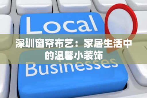 深圳窗帘布艺：家居生活中的温馨小装饰