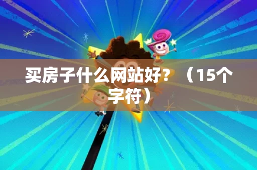 买房子什么网站好?(15个字符) 买房子什么网站好?(15个字符)