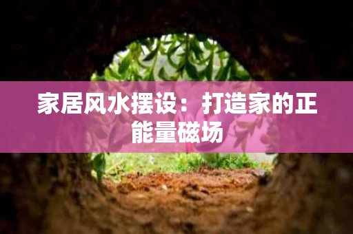 家居风水摆设:打造家的正能量磁场 家居风水摆设:打造家的正能量磁场