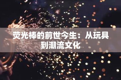 荧光棒的前世今生：从玩具到潮流文化