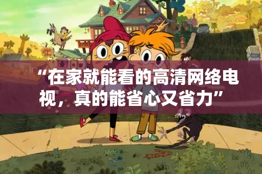 “在家就能看的高清网络电视，真的能省心又省力”