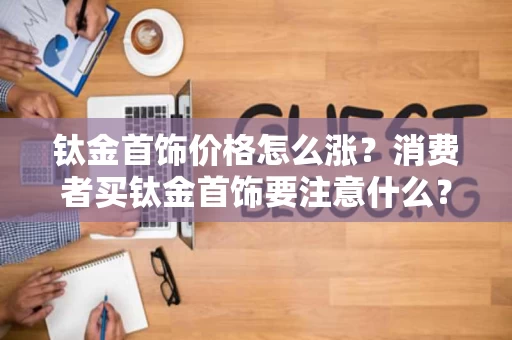 钛金首饰价格怎么涨?消费者买钛金首饰要注意什么? 钛金首饰价格怎么涨?消费者买钛金首饰要注意什么?