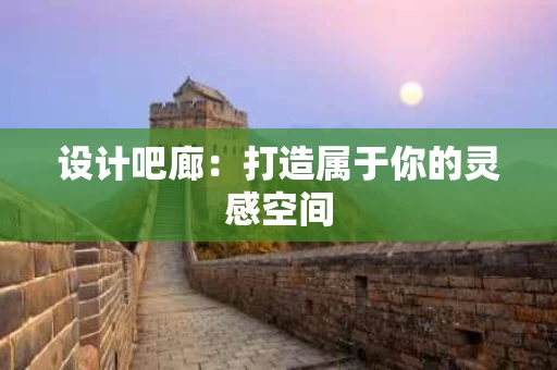 设计吧廊：打造属于你的灵感空间