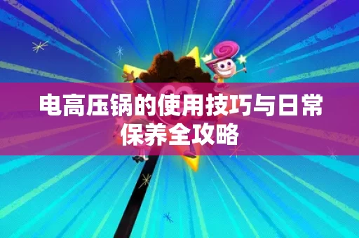 电高压锅的使用技巧与日常保养全攻略 电高压锅的使用技巧与日常保养全攻略