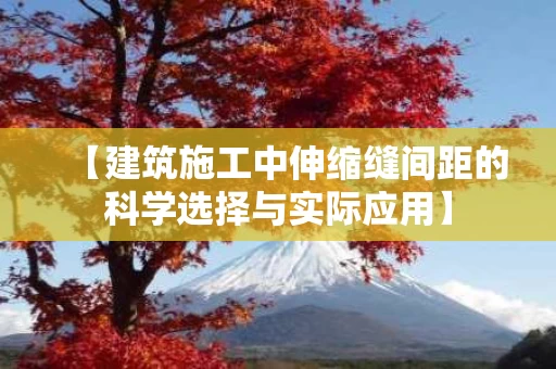【建筑施工中伸缩缝间距的科学选择与实际应用】