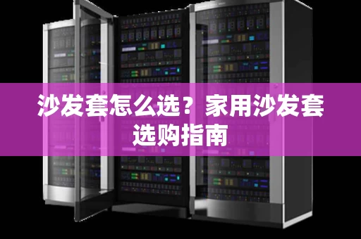 沙发套怎么选?家用沙发套选购指南 沙发套怎么选?家用沙发套选购指南