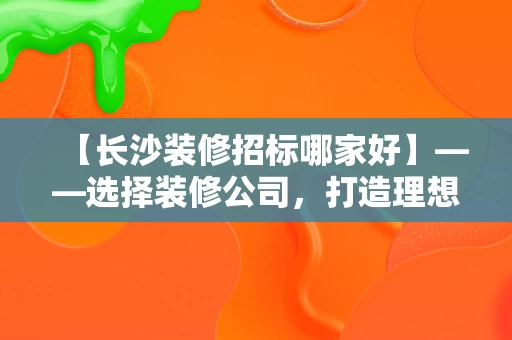【长沙装修招标哪家好】——选择装修公司，打造理想之家