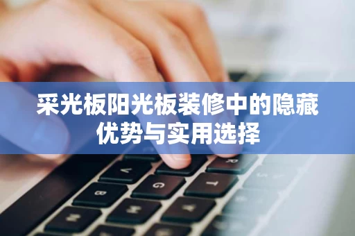 采光板阳光板装修中的隐藏优势与实用选择 采光板阳光板装修中的隐藏优势与实用选择