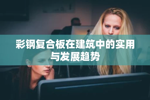 彩钢复合板在建筑中的实用与发展趋势