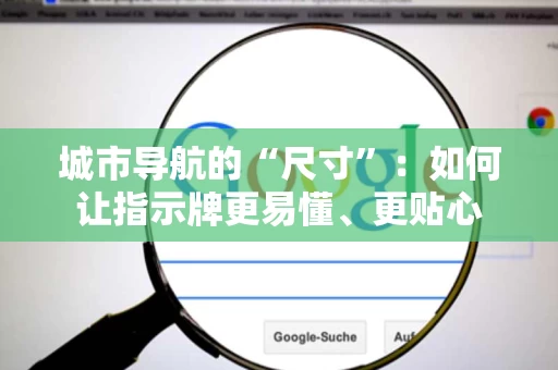 城市导航的“尺寸”:如何让指示牌更易懂、更贴心 城市导航的“尺寸”:如何让指示牌更易懂、更贴心