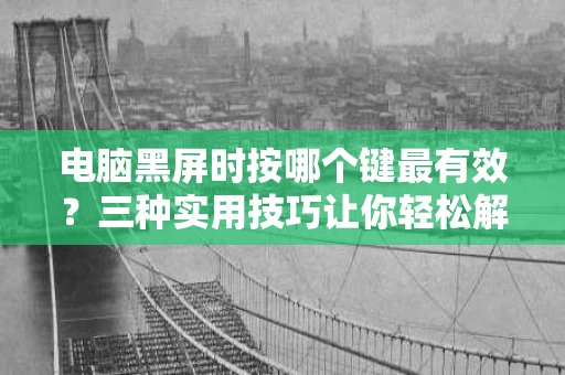 电脑黑屏时按哪个键最有效？三种实用技巧让你轻松解决