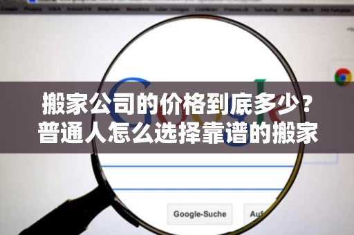 搬家公司的价格到底多少？普通人怎么选择靠谱的搬家公司？