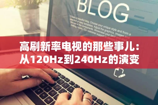 高刷新率电视的那些事儿:从120Hz到240Hz的演变之路 高刷新率电视的那些事儿:从120Hz到240Hz的演变之路