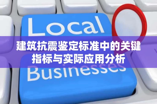 建筑抗震鉴定标准中的关键指标与实际应用分析 建筑抗震鉴定标准中的关键指标与实际应用分析