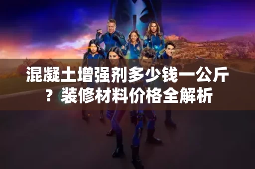 混凝土增强剂多少钱一公斤?装修材料价格全解析 混凝土增强剂多少钱一公斤?装修材料价格全解析