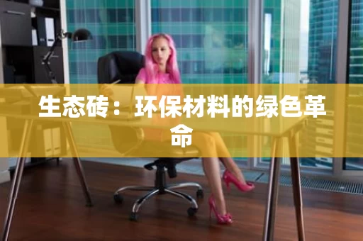生态砖:环保材料的绿色革命 生态砖:环保材料的绿色革命