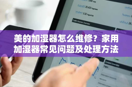 美的加湿器怎么维修?家用加湿器常见问题及处理方法 美的加湿器怎么维修?家用加湿器常见问题及处理方法