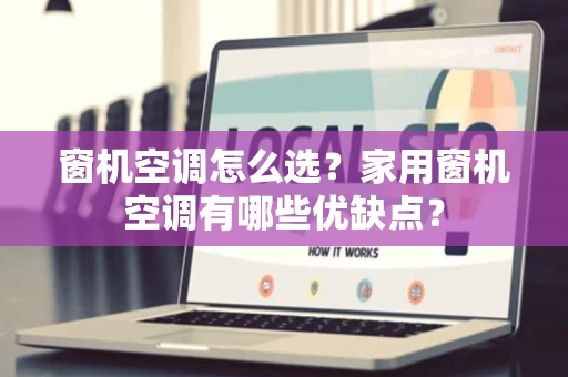 窗机空调怎么选?家用窗机空调有哪些优缺点? 窗机空调怎么选?家用窗机空调有哪些优缺点?