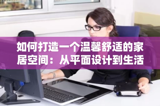 如何打造一个温馨舒适的家居空间：从平面设计到生活美学
