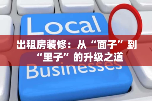 出租房装修:从“面子”到“里子”的升级之道 出租房装修:从“面子”到“里子”的升级之道