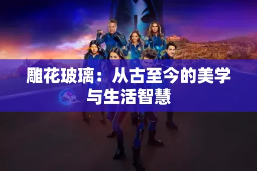 雕花玻璃：从古至今的美学与生活智慧
