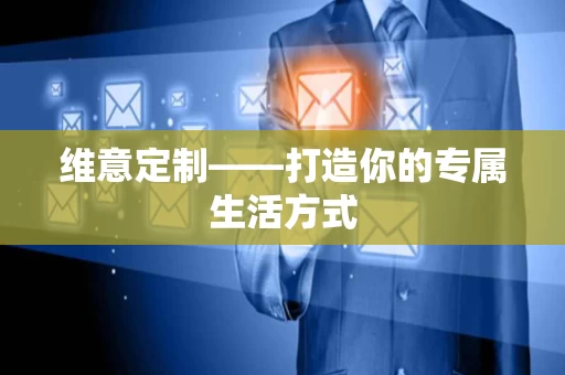 维意定制——打造你的专属生活方式 维意定制——打造你的专属生活方式