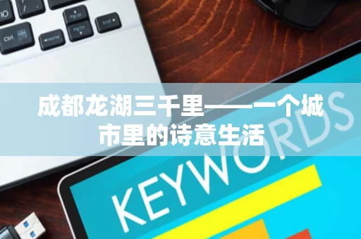 成都龙湖三千里——一个城市里的诗意生活 成都龙湖三千里——一个城市里的诗意生活