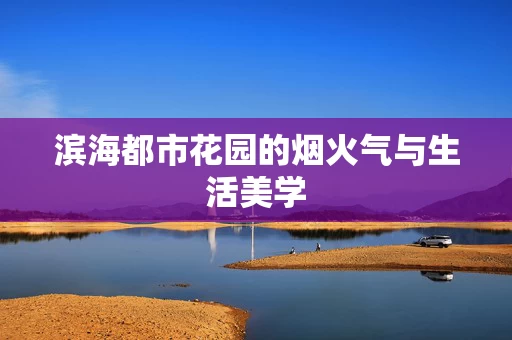 滨海都市花园的烟火气与生活美学