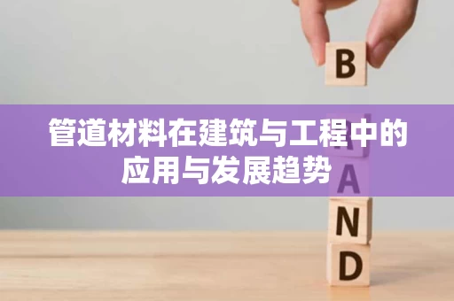 管道材料在建筑与工程中的应用与发展趋势 管道材料在建筑与工程中的应用与发展趋势