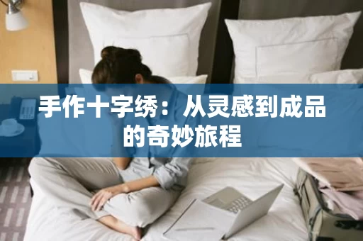 手作十字绣:从灵感到成品的奇妙旅程 手作十字绣:从灵感到成品的奇妙旅程