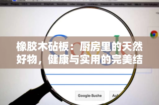 橡胶木砧板：厨房里的天然好物，健康与实用的完美结合