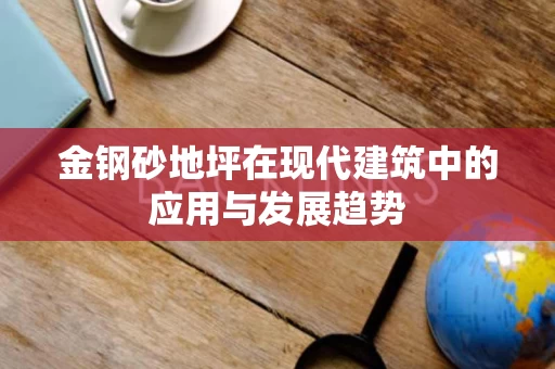 金钢砂地坪在现代建筑中的应用与发展趋势 金钢砂地坪在现代建筑中的应用与发展趋势