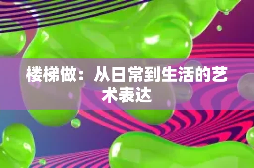 楼梯做：从日常到生活的艺术表达