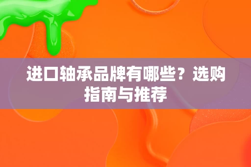 进口轴承品牌有哪些?选购指南与推荐 进口轴承品牌有哪些?选购指南与推荐