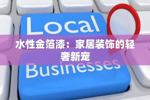 水性金箔漆:家居装饰的轻奢新宠 水性金箔漆:家居装饰的轻奢新宠