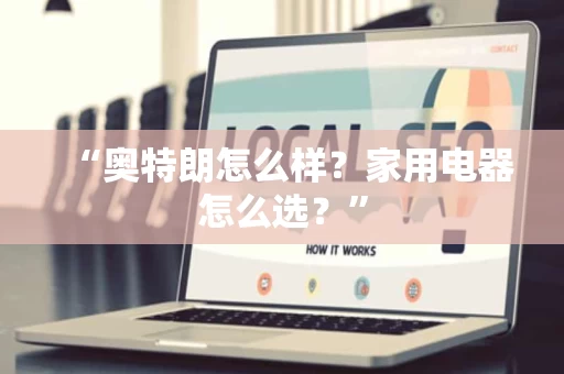 “奥特朗怎么样?家用电器怎么选?” “奥特朗怎么样?家用电器怎么选?”