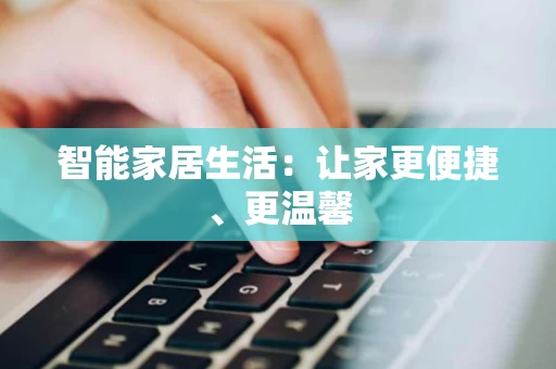 智能家居生活:让家更便捷、更温馨 智能家居生活:让家更便捷、更温馨