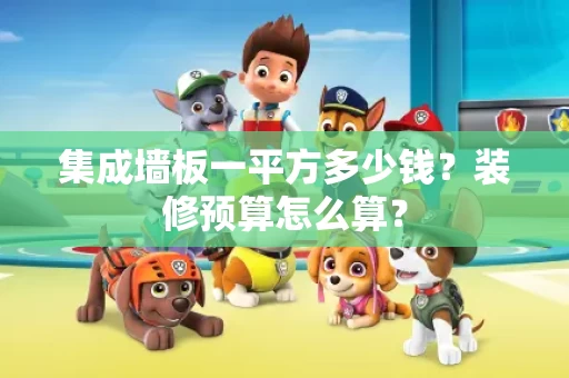 集成墙板一平方多少钱?装修预算怎么算? 集成墙板一平方多少钱?装修预算怎么算?