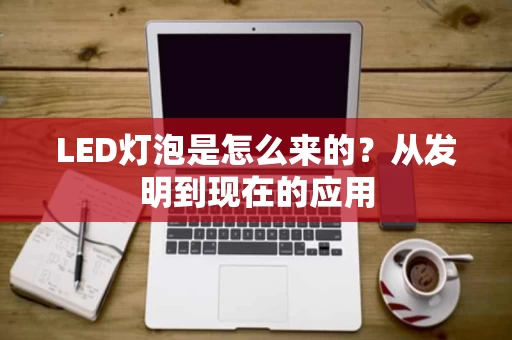 LED灯泡是怎么来的?从发明到现在的应用 LED灯泡是怎么来的?从发明到现在的应用