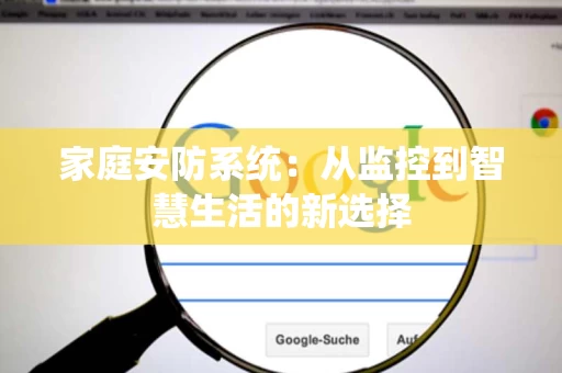 家庭安防系统:从监控到智慧生活的新选择 家庭安防系统:从监控到智慧生活的新选择